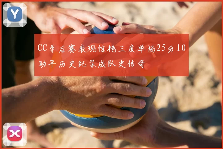 CC季后赛表现惊艳三度单场25分10助平历史纪录成队史传奇