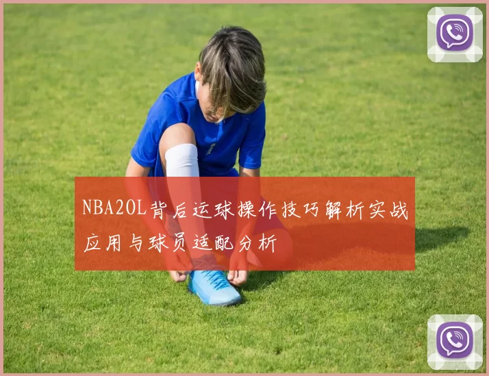 NBA2OL背后运球操作技巧解析实战应用与球员适配分析