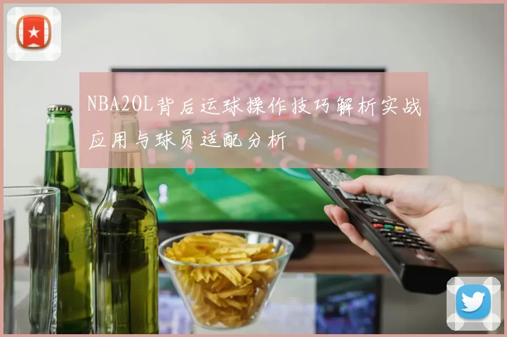 NBA2OL背后运球操作技巧解析实战应用与球员适配分析