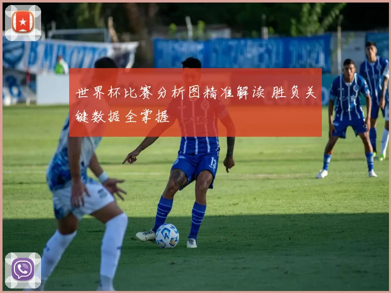 世界杯比赛分析图精准解读 胜负关键数据全掌握