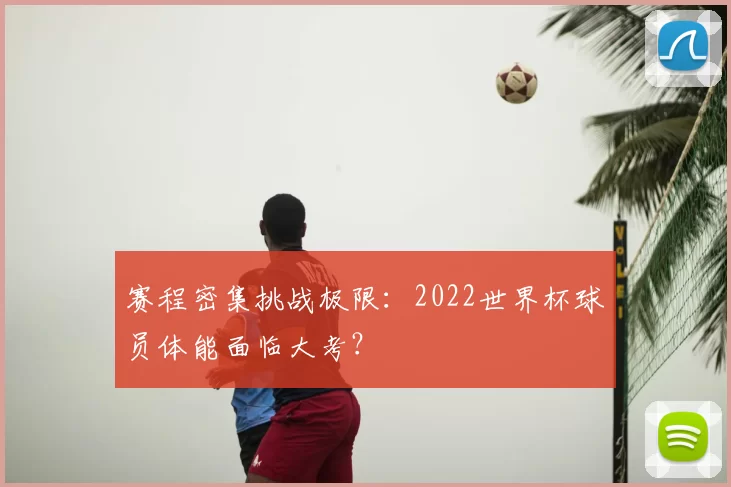赛程密集挑战极限:2022世界杯球员体能面临大考?