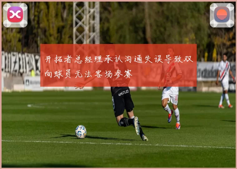 开拓者总经理承认沟通失误导致双向球员无法客场参赛