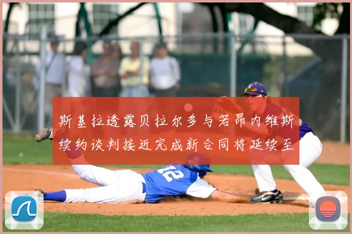 斯基拉透露贝拉尔多与若昂内维斯续约谈判接近完成新合同将延续至2030年