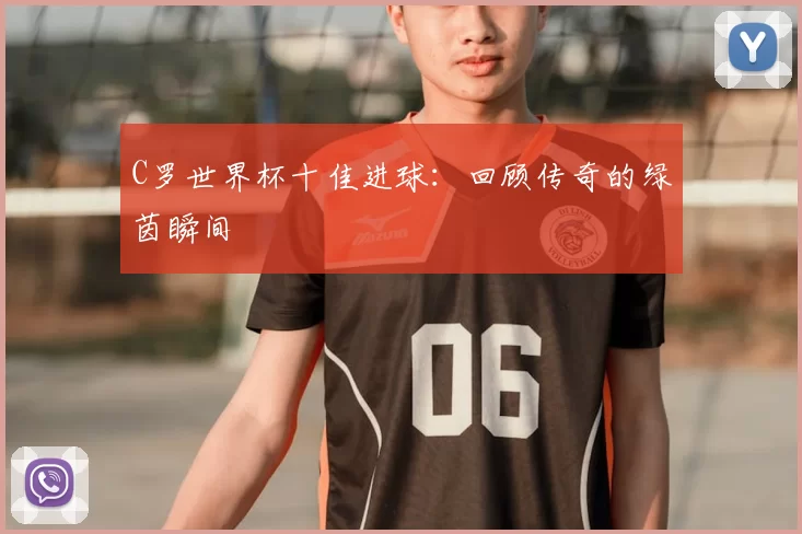 C罗世界杯十佳进球：回顾传奇的绿茵瞬间