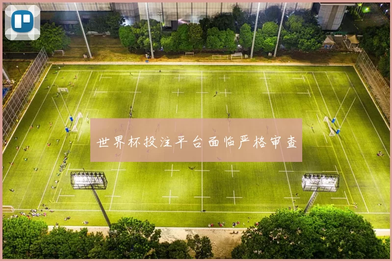 世界杯投注平台面临严格审查