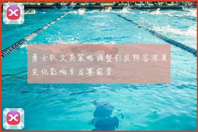 勇士队交易策略调整引发阵容深度变化影响季后赛前景